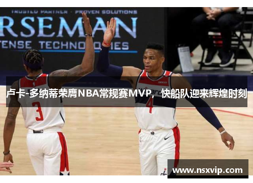 卢卡-多纳蒂荣膺NBA常规赛MVP，快船队迎来辉煌时刻